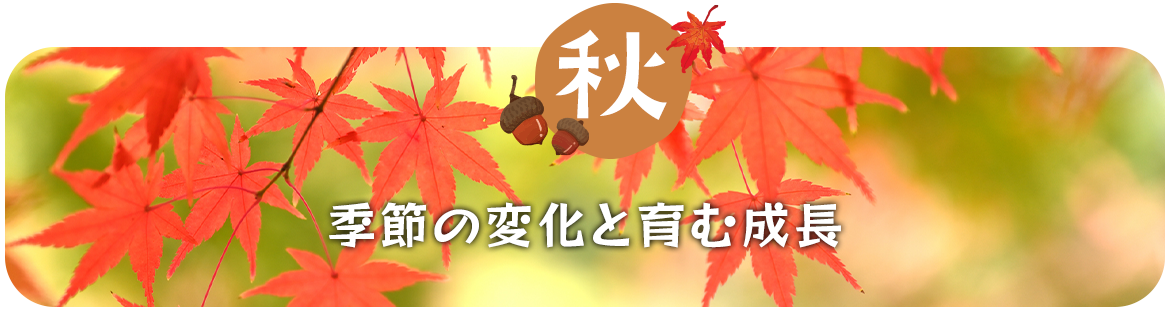 秋　季節の変化と育む成長